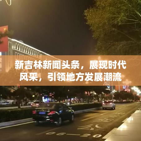 新吉林新闻头条，展现时代风采，引领地方发展潮流