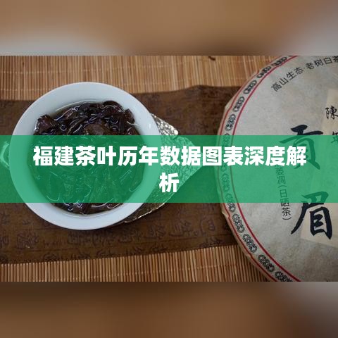 福建茶叶历年数据图表深度解析