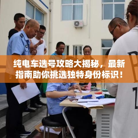 纯电车选号攻略大揭秘，最新指南助你挑选独特身份标识！