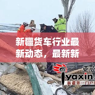 新疆货车行业最新动态，最新新闻头条与行业发展趋势展望