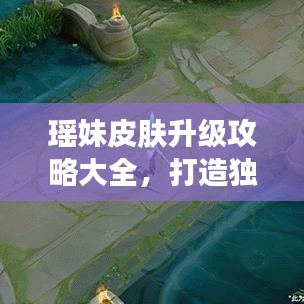 瑶妹皮肤升级攻略大全，打造独一无二英雄形象！
