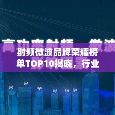 射频微波品牌荣耀榜单TOP10揭晓，行业领军者的辉煌排名！