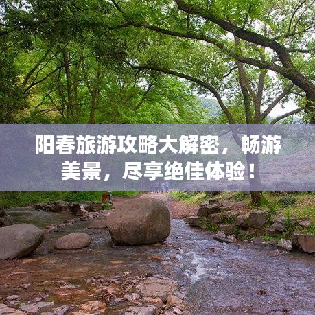 阳春旅游攻略大解密，畅游美景，尽享绝佳体验！