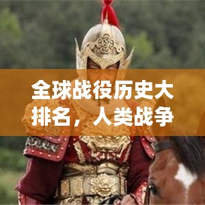 全球战役历史大排名，人类战争史上的巅峰之战揭秘！