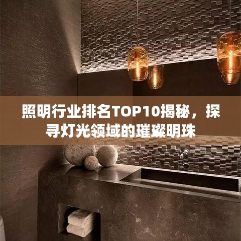 照明行业排名TOP10揭秘，探寻灯光领域的璀璨明珠