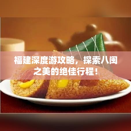 福建深度游攻略，探索八闽之美的绝佳行程！
