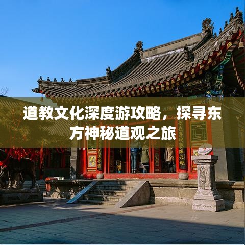 道教文化深度游攻略，探寻东方神秘道观之旅