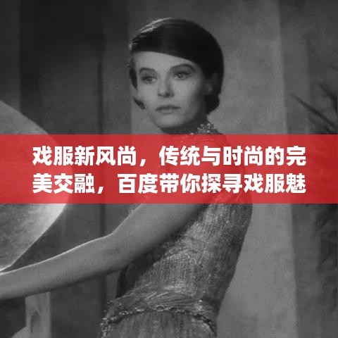 戏服新风尚，传统与时尚的完美交融，百度带你探寻戏服魅力！