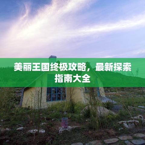 美丽王国终极攻略，最新探索指南大全