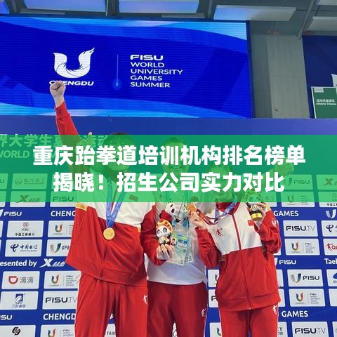 重庆跆拳道培训机构排名榜单揭晓！招生公司实力对比
