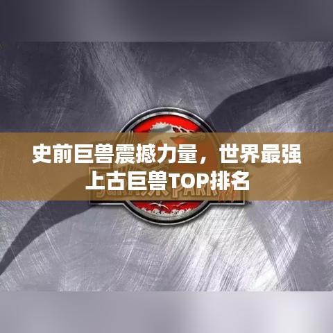 史前巨兽震撼力量，世界最强上古巨兽TOP排名