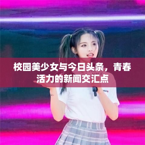校园美少女与今日头条，青春活力的新闻交汇点