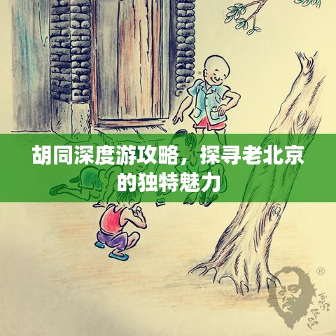 胡同深度游攻略，探寻老北京的独特魅力