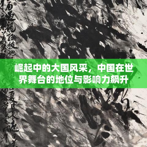 崛起中的大国风采，中国在世界舞台的地位与影响力飙升