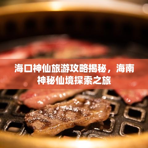 海口神仙旅游攻略揭秘，海南神秘仙境探索之旅