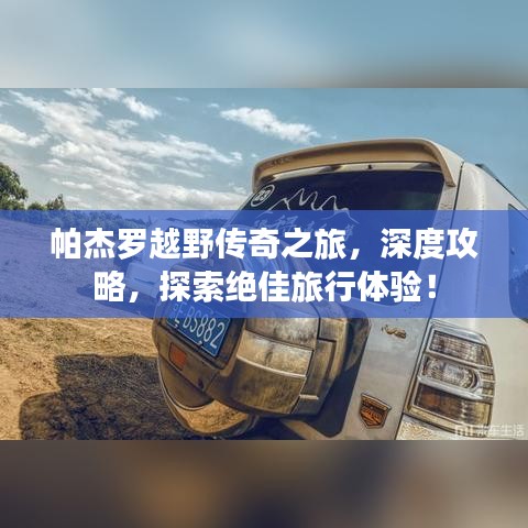 帕杰罗越野传奇之旅，深度攻略，探索绝佳旅行体验！