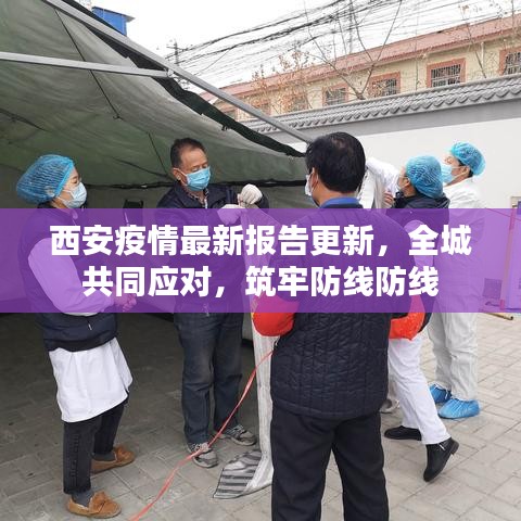 西安疫情最新报告更新，全城共同应对，筑牢防线防线