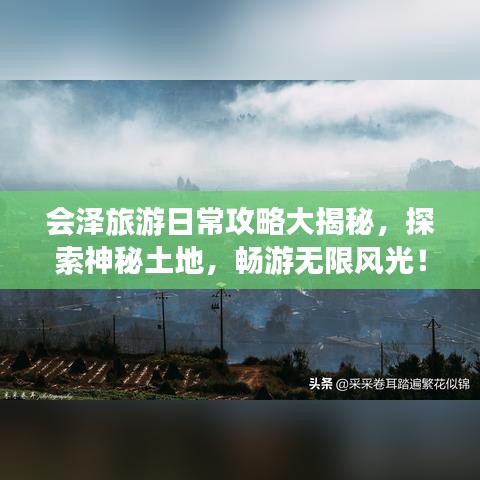 会泽旅游日常攻略大揭秘，探索神秘土地，畅游无限风光！