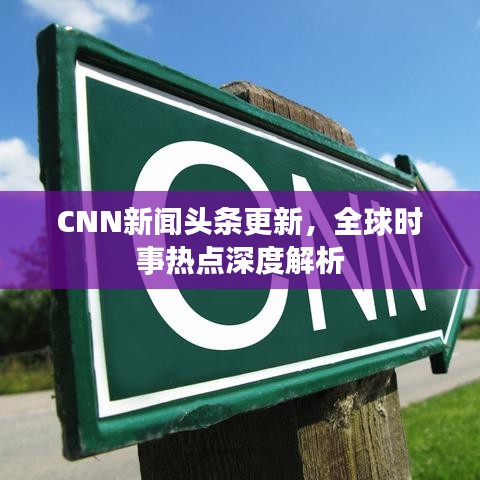 CNN新闻头条更新，全球时事热点深度解析