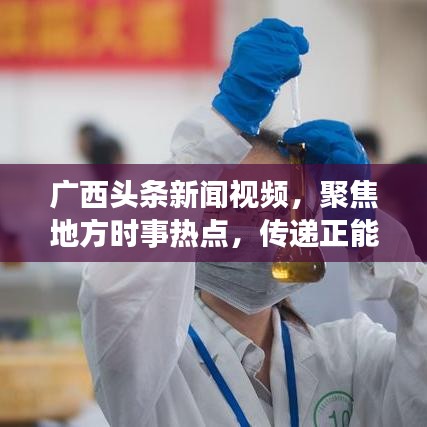广西头条新闻视频，聚焦地方时事热点，传递正能量，引领时代潮流