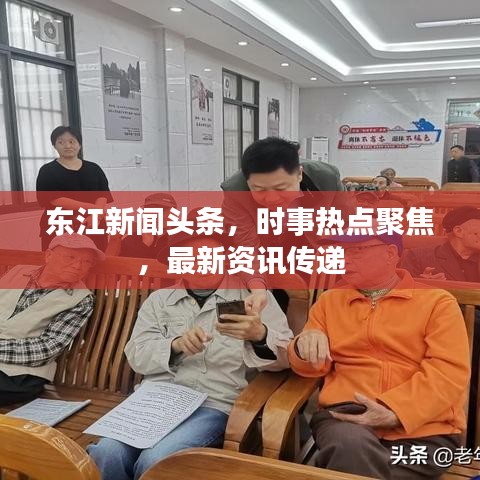 东江新闻头条，时事热点聚焦，最新资讯传递