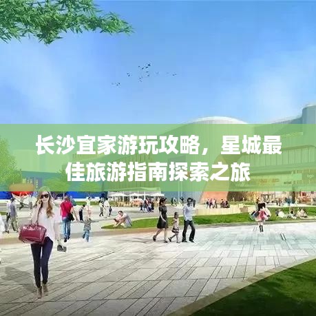 长沙宜家游玩攻略，星城最佳旅游指南探索之旅