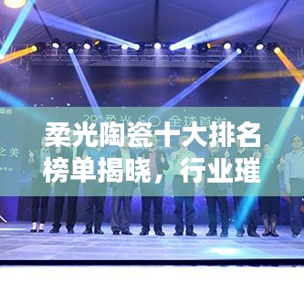 柔光陶瓷十大排名榜单揭晓，行业璀璨明珠引领潮流