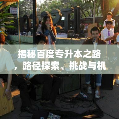 揭秘百度专升本之路，路径探索、挑战与机遇解析