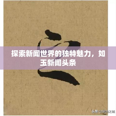 探索新闻世界的独特魅力，如玉新闻头条