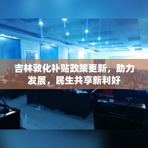 吉林敦化补贴政策更新，助力发展，民生共享新利好