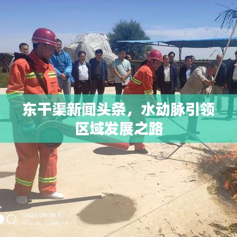 东干渠新闻头条，水动脉引领区域发展之路